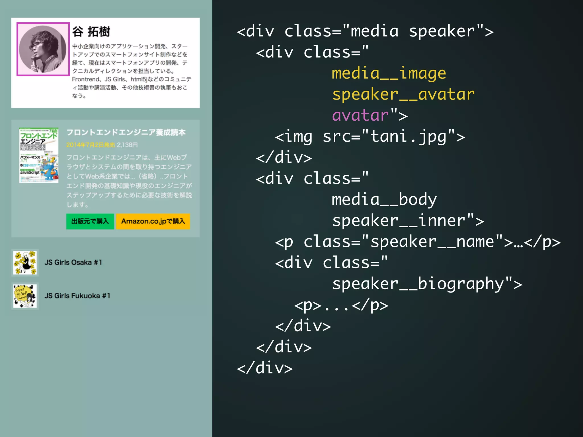 <div class="media speaker">	
<div class="	
media__image 	
speaker__avatar	
avatar">	
<img src="tani.jpg">	
</div>	
<div class="	
media__body	
speaker__inner">	
<p class="speaker__name">…</p>	
<div class="	
speaker__biography">	
<p>...</p>	
</div> 	
</div>	
</div>
 
