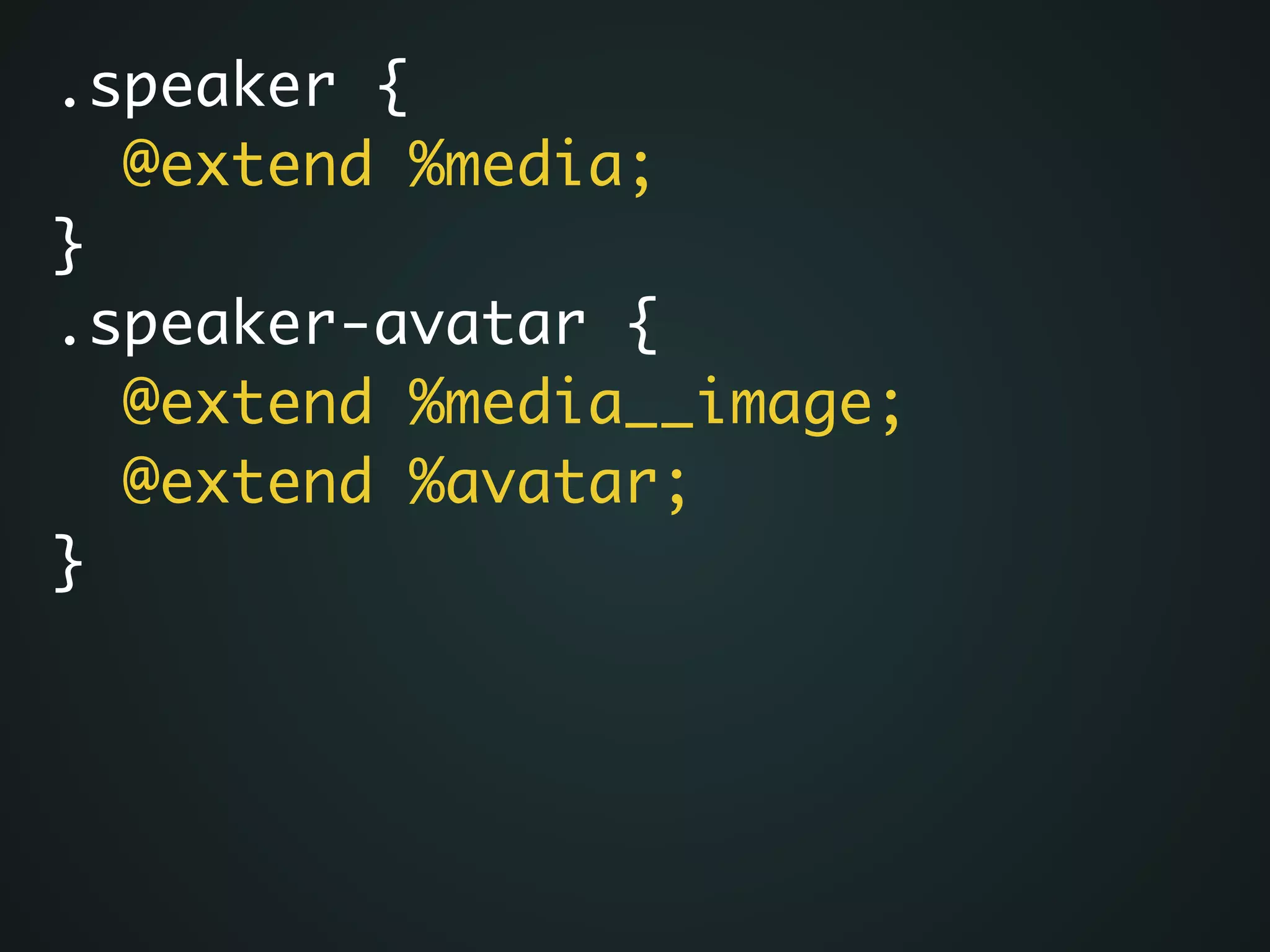.speaker {	
@extend %media;	
}	
.speaker-avatar {	
@extend %media__image;	
@extend %avatar;	
}
 