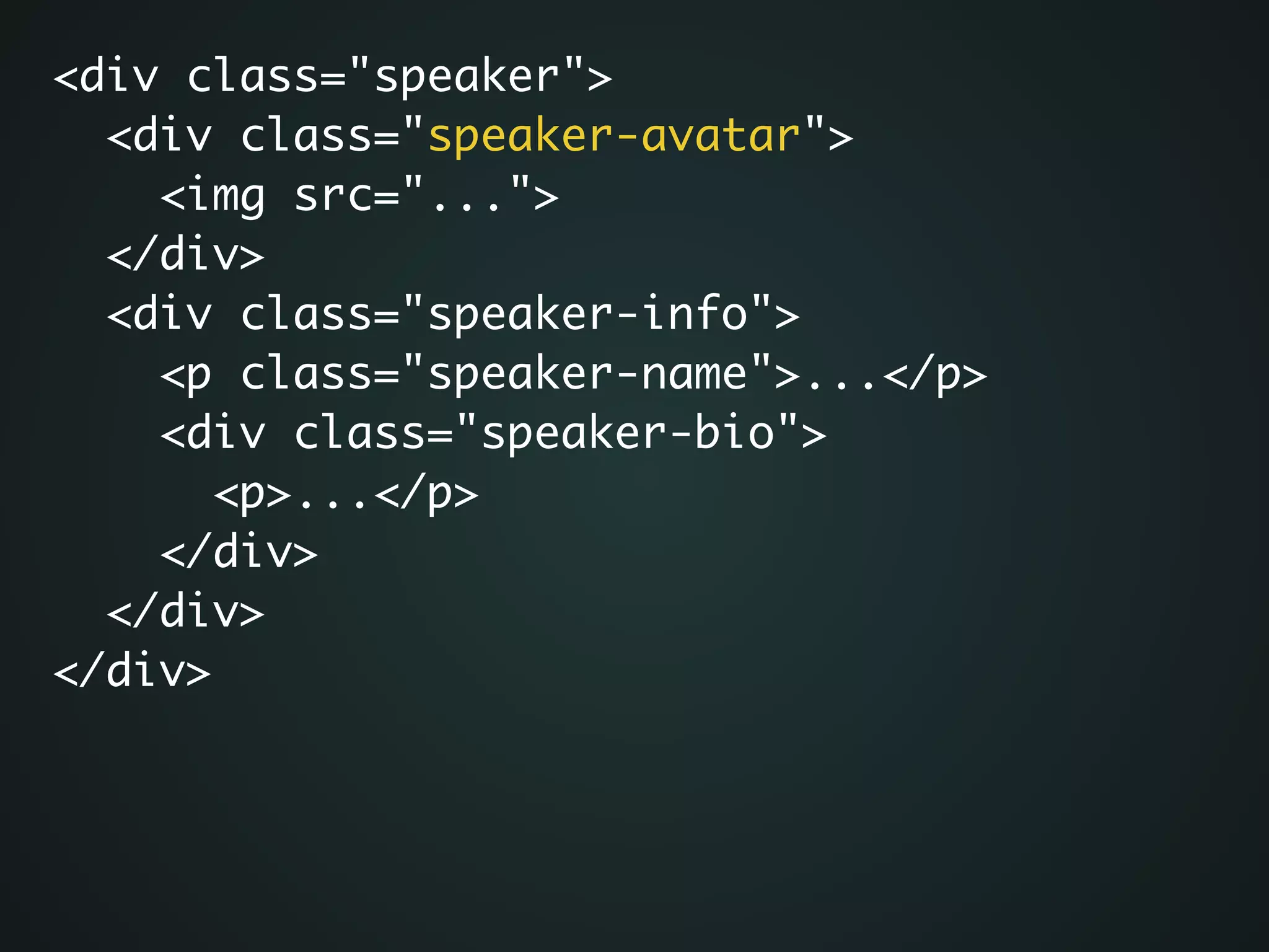 <div class="speaker">	
<div class="speaker-avatar">	
<img src="...">	
</div>	
<div class="speaker-info">	
<p class="speaker-name">...</p>	
<div class="speaker-bio">	
<p>...</p>	
</div> 	
</div>	
</div>
 