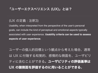 「ユーザーエクスペリエンス (UX)」とは？


(UX の定義 : 注釈3)
Usability, when interpreted from the perspective of the user‘s personal
goals, can...