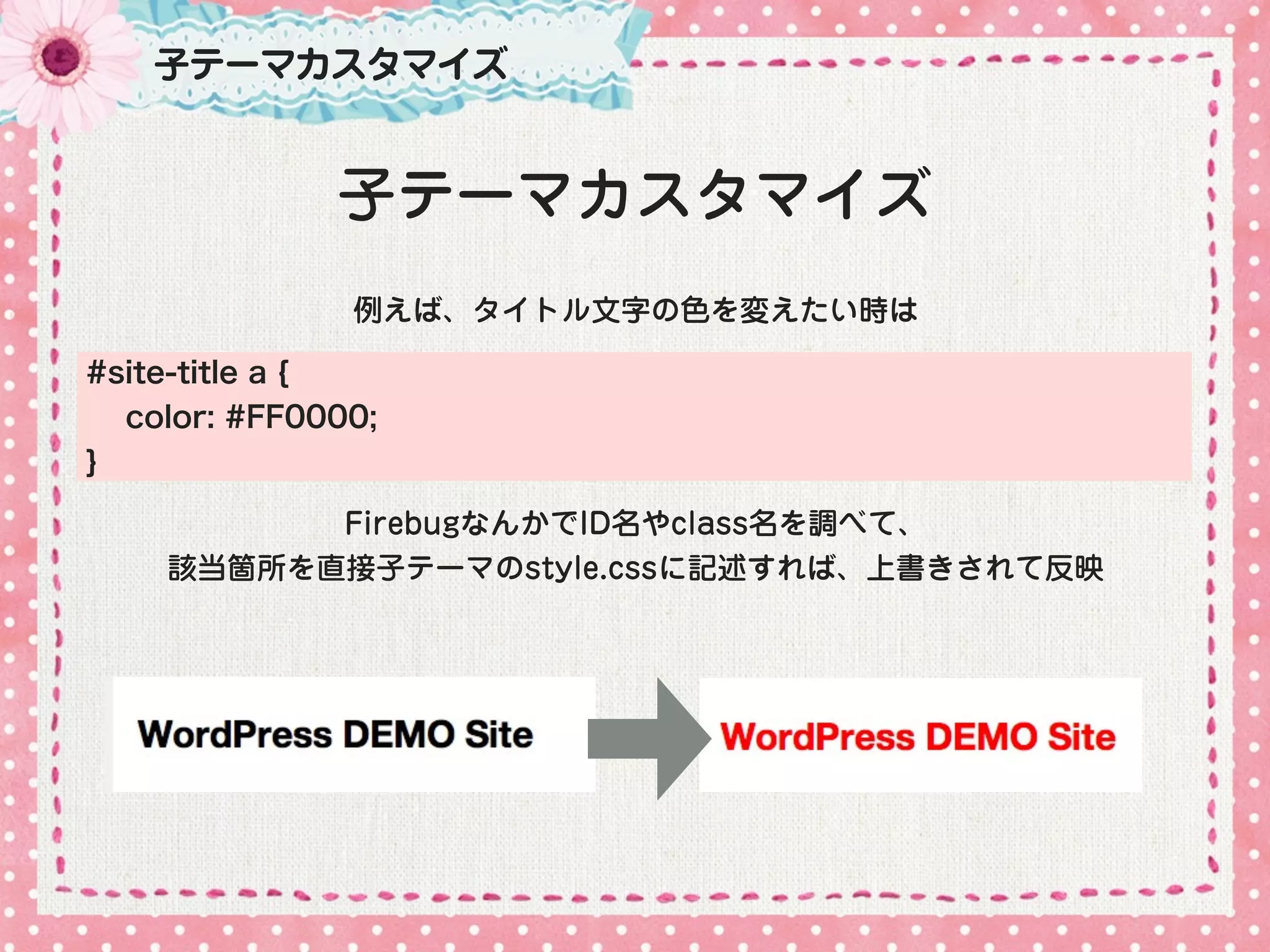 子テーマカスタマイズ


              子テーマカスタマイズ
               例えば、タイトル文字の色を変えたい時は

#site-title a {
  color: #FF0000;
}

          FirebugなんかでID名やclass名を調べて、
    該当箇所を直接子テーマのstyle.cssに記述すれば、上書きされて反映
 