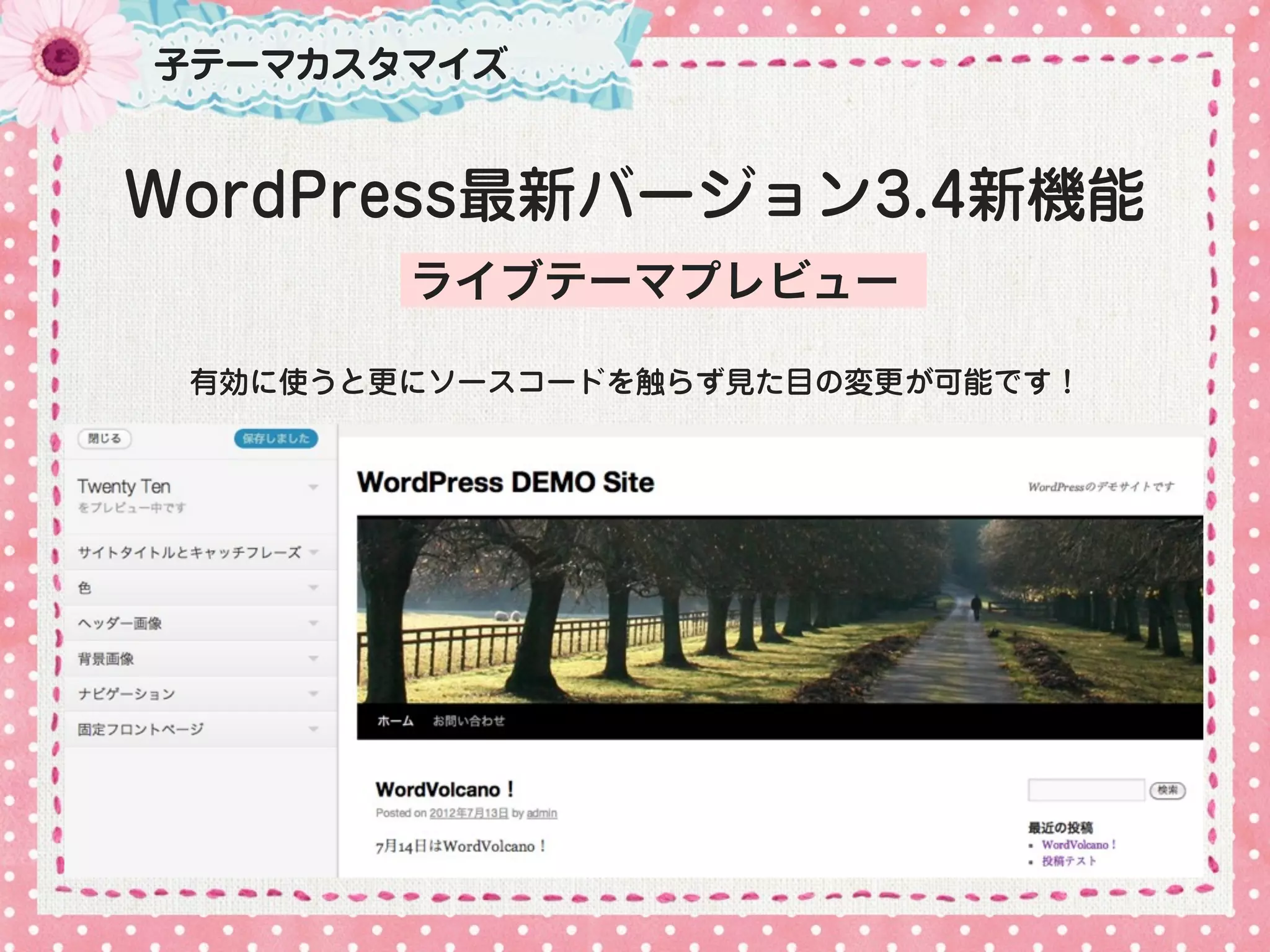子テーマカスタマイズ


WordPress最新バージョン3.4新機能
        ライブテーマプレビュー

 有効に使うと更にソースコードを触らず見た目の変更が可能です！
 