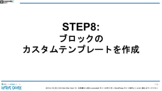 2015.2.19 (木) CSS Nite After Dark 19 - 仕様書から見る concrete5 サイトの作り方〜 WordPress サイト制作とこんなに異なるワークフロー
STEP8:
ブロックの
カスタムテンプレートを作成
119
 