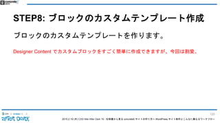 2015.2.19 (木) CSS Nite After Dark 19 - 仕様書から見る concrete5 サイトの作り方〜 WordPress サイト制作とこんなに異なるワークフロー
STEP8: ブロックのカスタムテンプレート作成
ブロックのカスタムテンプレートを作ります。
Designer Content でカスタムブロックをすごく簡単に作成できますが、今回は割愛。
120
 