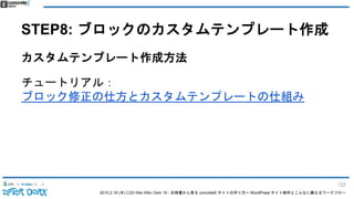 2015.2.19 (木) CSS Nite After Dark 19 - 仕様書から見る concrete5 サイトの作り方〜 WordPress サイト制作とこんなに異なるワークフロー
STEP8: ブロックのカスタムテンプレート作成
カスタムテンプレート作成方法
チュートリアル：
ブロック修正の仕方とカスタムテンプレートの仕組み
122
 