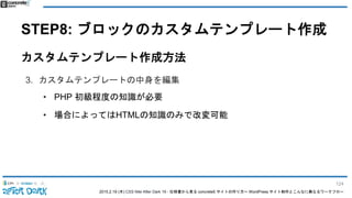 2015.2.19 (木) CSS Nite After Dark 19 - 仕様書から見る concrete5 サイトの作り方〜 WordPress サイト制作とこんなに異なるワークフロー
STEP8: ブロックのカスタムテンプレート作成
カスタムテンプレート作成方法
3. カスタムテンプレートの中身を編集
• PHP 初級程度の知識が必要
• 場合によってはHTMLの知識のみで改変可能
124
 