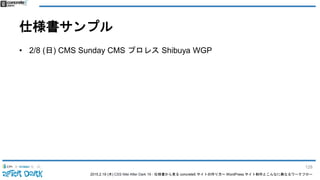 2015.2.19 (木) CSS Nite After Dark 19 - 仕様書から見る concrete5 サイトの作り方〜 WordPress サイト制作とこんなに異なるワークフロー
仕様書サンプル
• 2/8 (日) CMS Sunday CMS プロレス Shibuya WGP
128
 