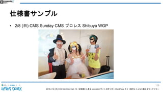 2015.2.19 (木) CSS Nite After Dark 19 - 仕様書から見る concrete5 サイトの作り方〜 WordPress サイト制作とこんなに異なるワークフロー
仕様書サンプル
• 2/8 (日) CMS Sunday CMS プロレス Shibuya WGP
129
 
