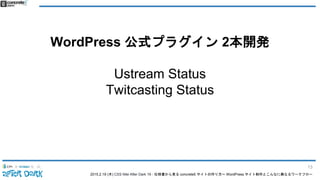 2015.2.19 (木) CSS Nite After Dark 19 - 仕様書から見る concrete5 サイトの作り方〜 WordPress サイト制作とこんなに異なるワークフロー
WordPress 公式プラグイン 2本開発
Ustream Status
Twitcasting Status
13
 