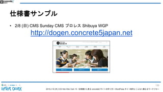 2015.2.19 (木) CSS Nite After Dark 19 - 仕様書から見る concrete5 サイトの作り方〜 WordPress サイト制作とこんなに異なるワークフロー
仕様書サンプル
• 2/8 (日) CMS Sunday CMS プロレス Shibuya WGP
http://dogen.concrete5japan.net
130
 