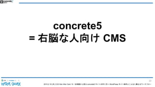 2015.2.19 (木) CSS Nite After Dark 19 - 仕様書から見る concrete5 サイトの作り方〜 WordPress サイト制作とこんなに異なるワークフロー
concrete5
= 右脳な人向け CMS
22
 