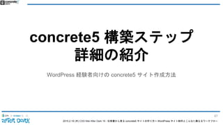 2015.2.19 (木) CSS Nite After Dark 19 - 仕様書から見る concrete5 サイトの作り方〜 WordPress サイト制作とこんなに異なるワークフロー
concrete5 構築ステップ
詳細の紹介
WordPress 経験者向けの concrete5 サイト作成方法
67
 