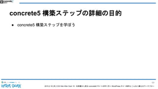 2015.2.19 (木) CSS Nite After Dark 19 - 仕様書から見る concrete5 サイトの作り方〜 WordPress サイト制作とこんなに異なるワークフロー
concrete5 構築ステップの詳細の目的
● concrete5 構築ステップを学ぼう
69
 