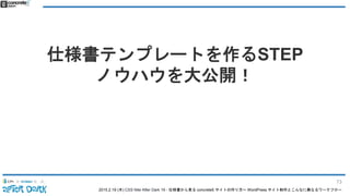 2015.2.19 (木) CSS Nite After Dark 19 - 仕様書から見る concrete5 サイトの作り方〜 WordPress サイト制作とこんなに異なるワークフロー
仕様書テンプレートを作るSTEP
ノウハウを大公開！
73
 
