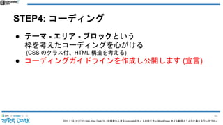 2015.2.19 (木) CSS Nite After Dark 19 - 仕様書から見る concrete5 サイトの作り方〜 WordPress サイト制作とこんなに異なるワークフロー
STEP4: コーディング
● テーマ - エリア - ブロックという
枠を考えたコーディングを心がける
(CSS のクラス付、HTML 構造を考える)
● コーディングガイドラインを作成し公開します (宣言)
84
 