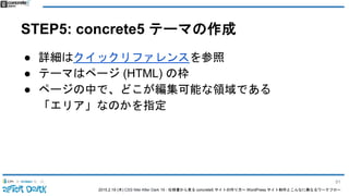 2015.2.19 (木) CSS Nite After Dark 19 - 仕様書から見る concrete5 サイトの作り方〜 WordPress サイト制作とこんなに異なるワークフロー
STEP5: concrete5 テーマの作成
● 詳細はクイックリファレンスを参照
● テーマはページ (HTML) の枠
● ページの中で、どこが編集可能な領域である
「エリア」なのかを指定
91
 