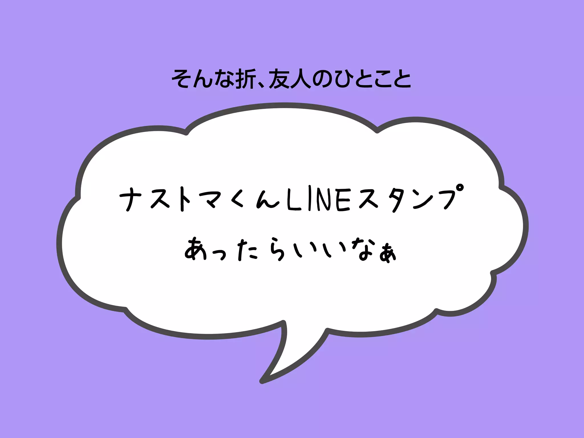 そんな折、友人のひとこと
ナストマくんLINEスタンプ
あったらいいなぁ
 