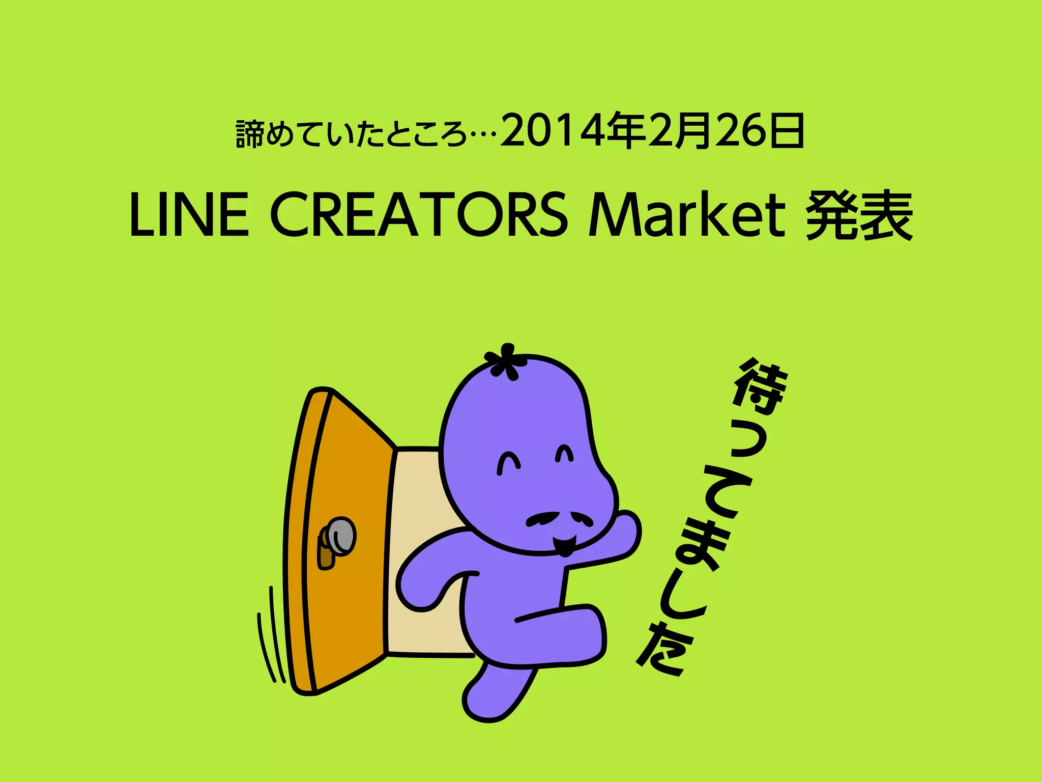 諦めていたところ…2014年2月26日
LINE CREATORS Market 発表
待
っ
て
ま
し
た
 
