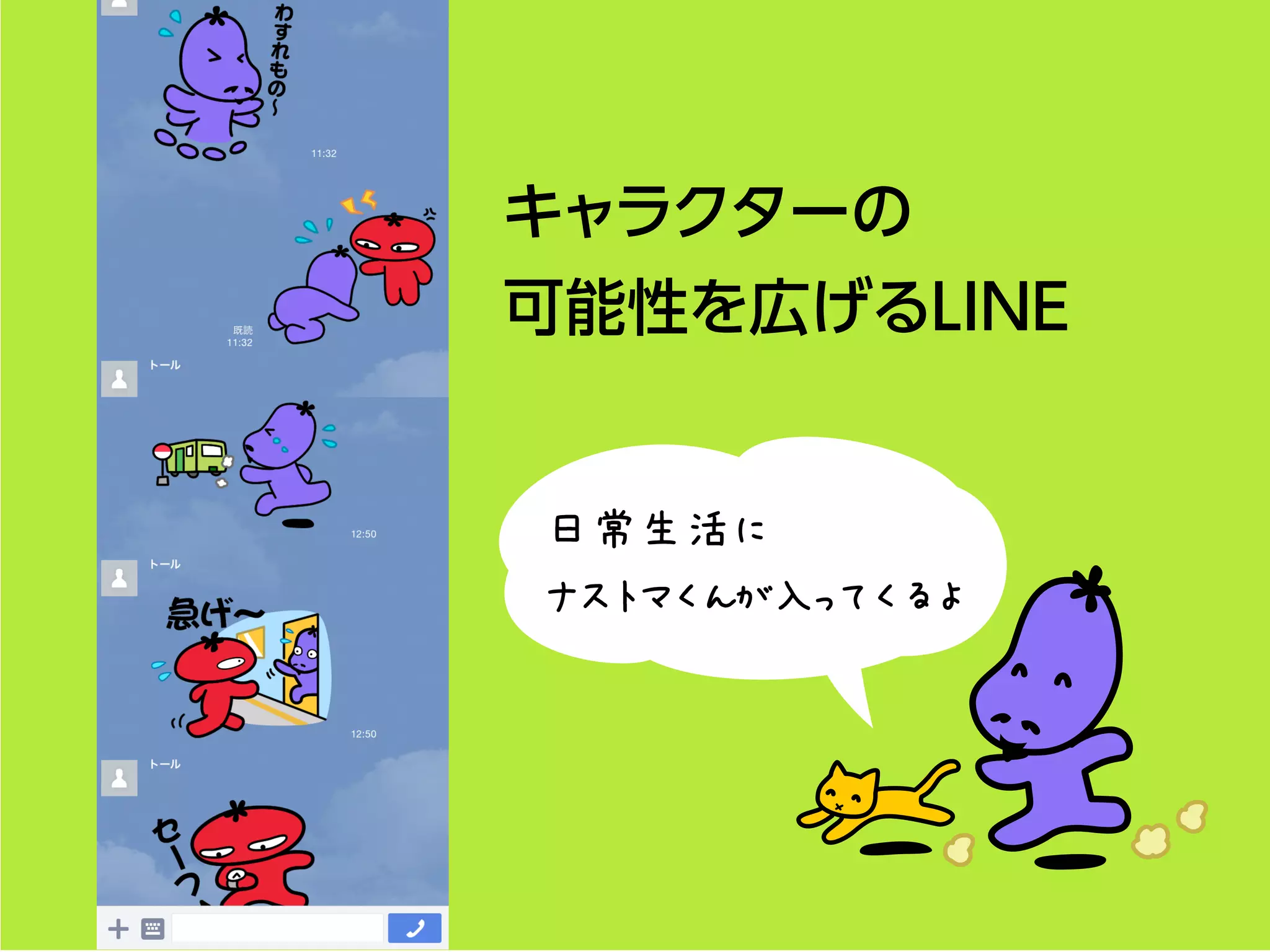 キャラクターの
可能性を広げるLINE
日常生活に
ナストマくんが入ってくるよ
 