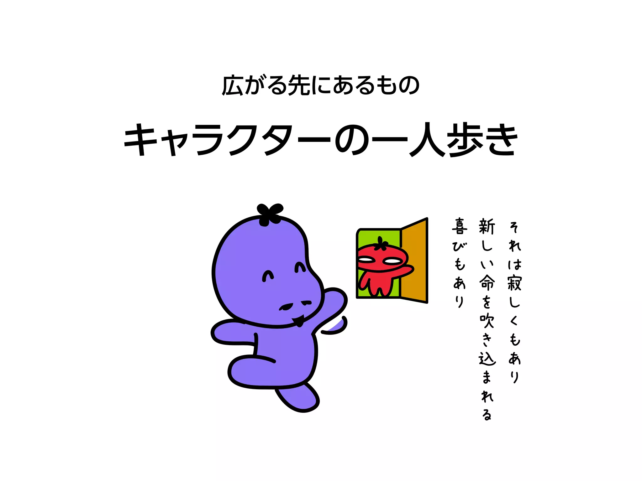 キャラクターの一人歩き
広がる先にあるもの
そ
れ
は
寂
し
く
も
あ
り
新
し
い
命
を
吹
き
込
ま
れ
る
喜
び
も
あ
り
 