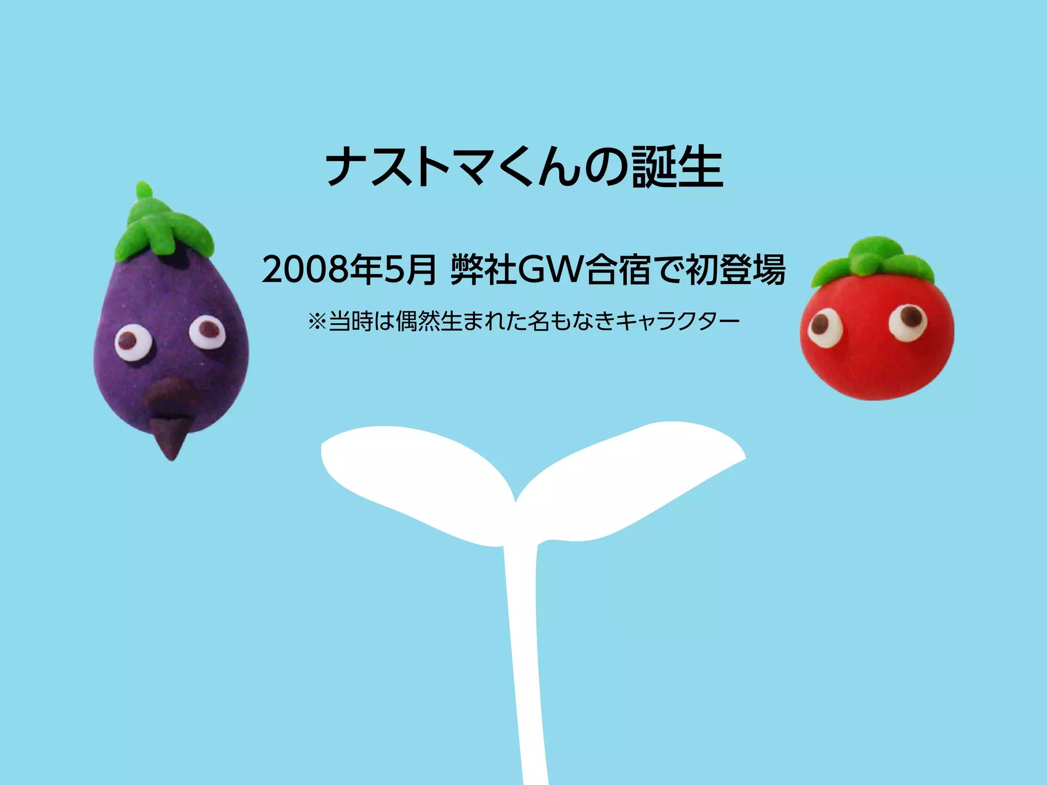 ナストマくんの誕生
2008年5月 弊社GW合宿で初登場
※当時は偶然生まれた名もなきキャラクター
 