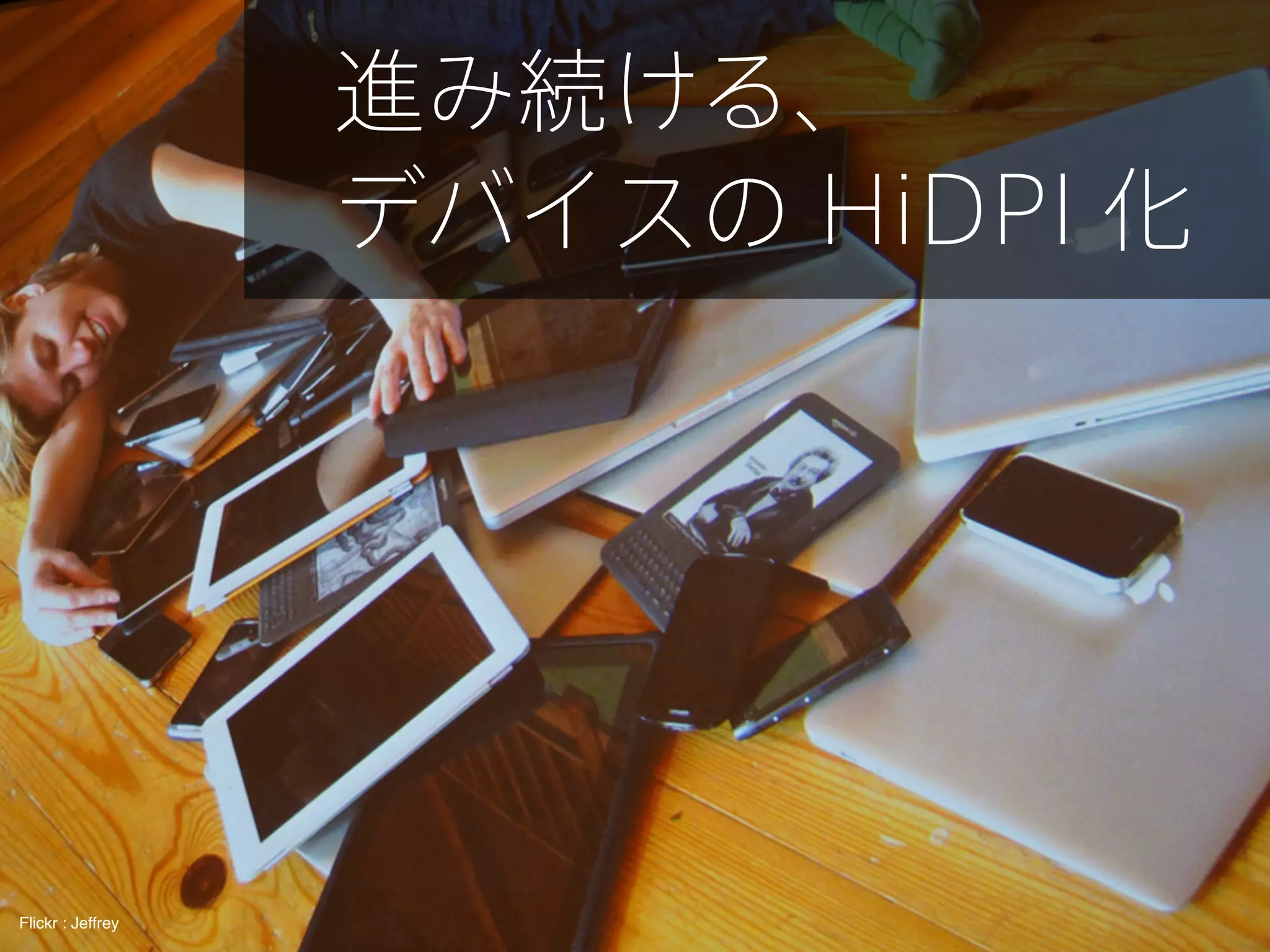 進み続ける、
デバイスの HiDPI 化

Flickr : Jeffrey

 