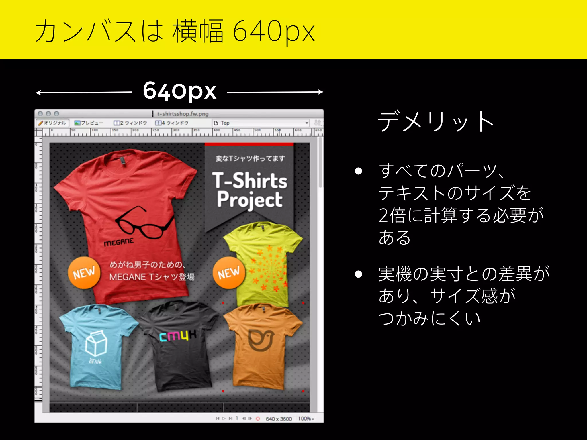 カンバスは 横幅 640px
640px
デメリット

•

すべてのパーツ、
テキストのサイズを
2倍に計算する必要が
ある

•

実機の実寸との差異が
あり、サイズ感が
つかみにくい

 