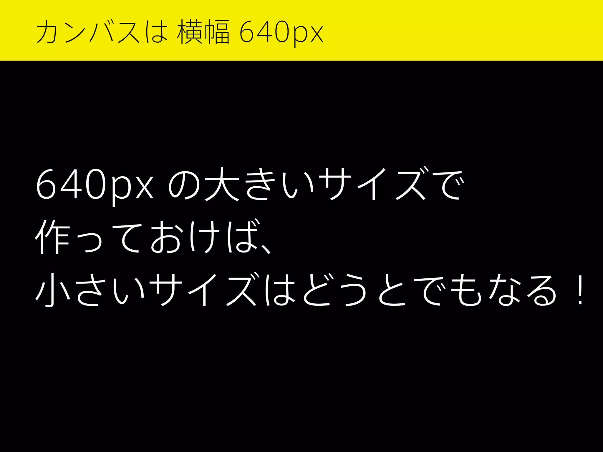 カンバスは 横幅 640px

640px の大きいサイズで
作っておけば、
小さいサイズはどうとでもなる！

 
