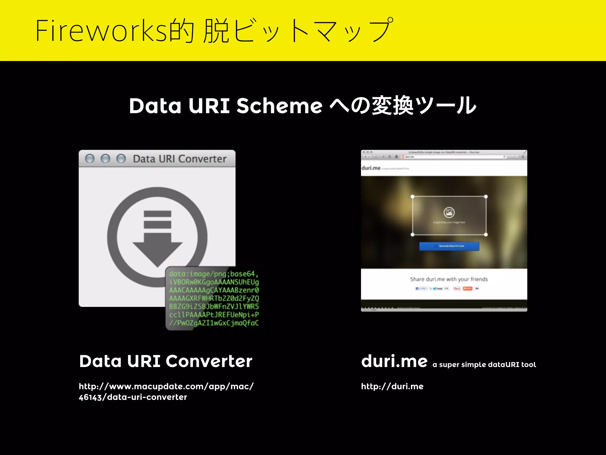 Fireworks的 脱ビットマップ
Data URI Scheme への変換ツール

Data URI Converter

duri.me a super simple dataURI tool

http://www.macupdate.com/app/mac/
46143/data-uri-converter

http://duri.me

 