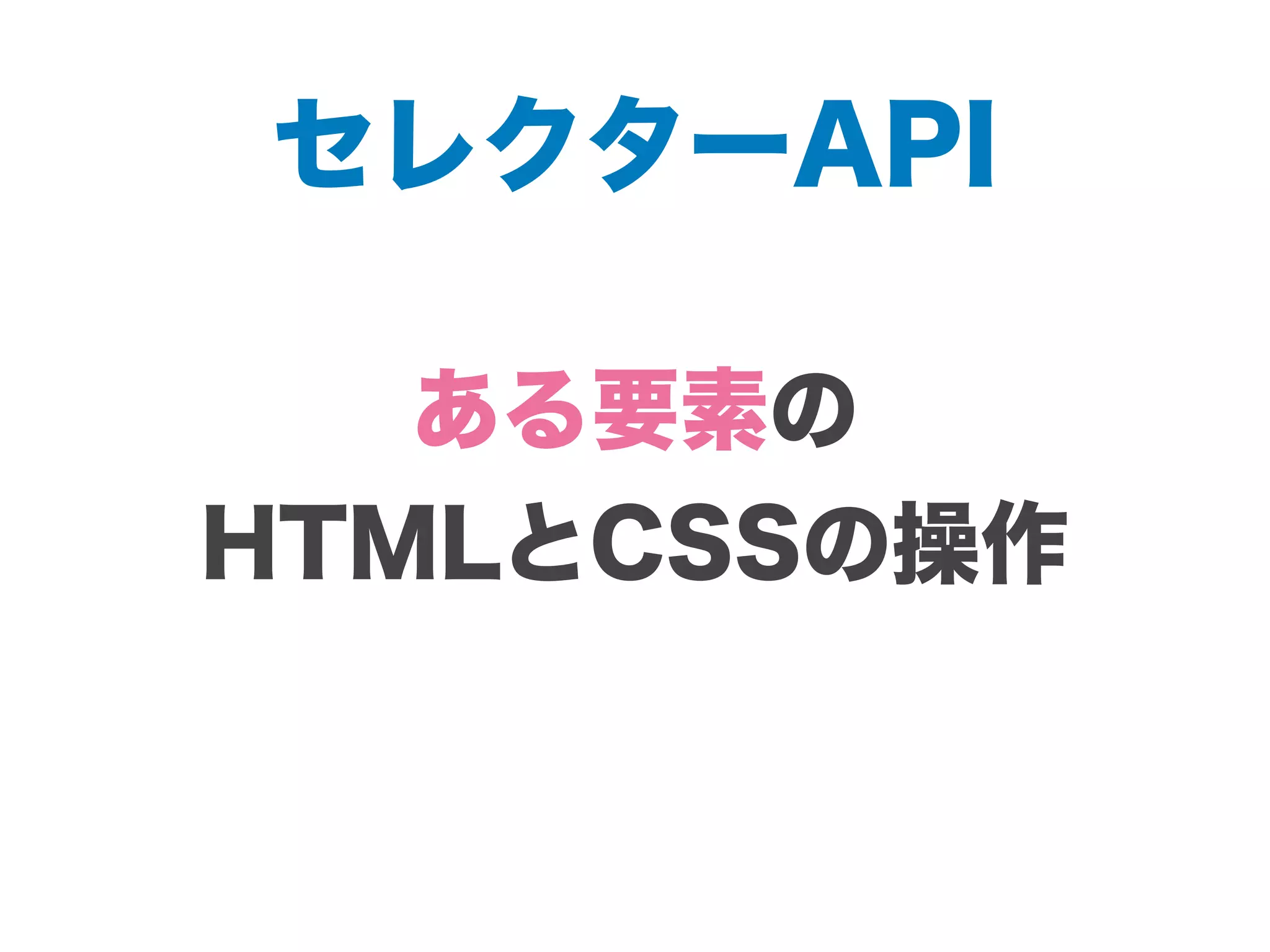 セレクターAPI
ある要素の
HTMLとCSSの操作
 