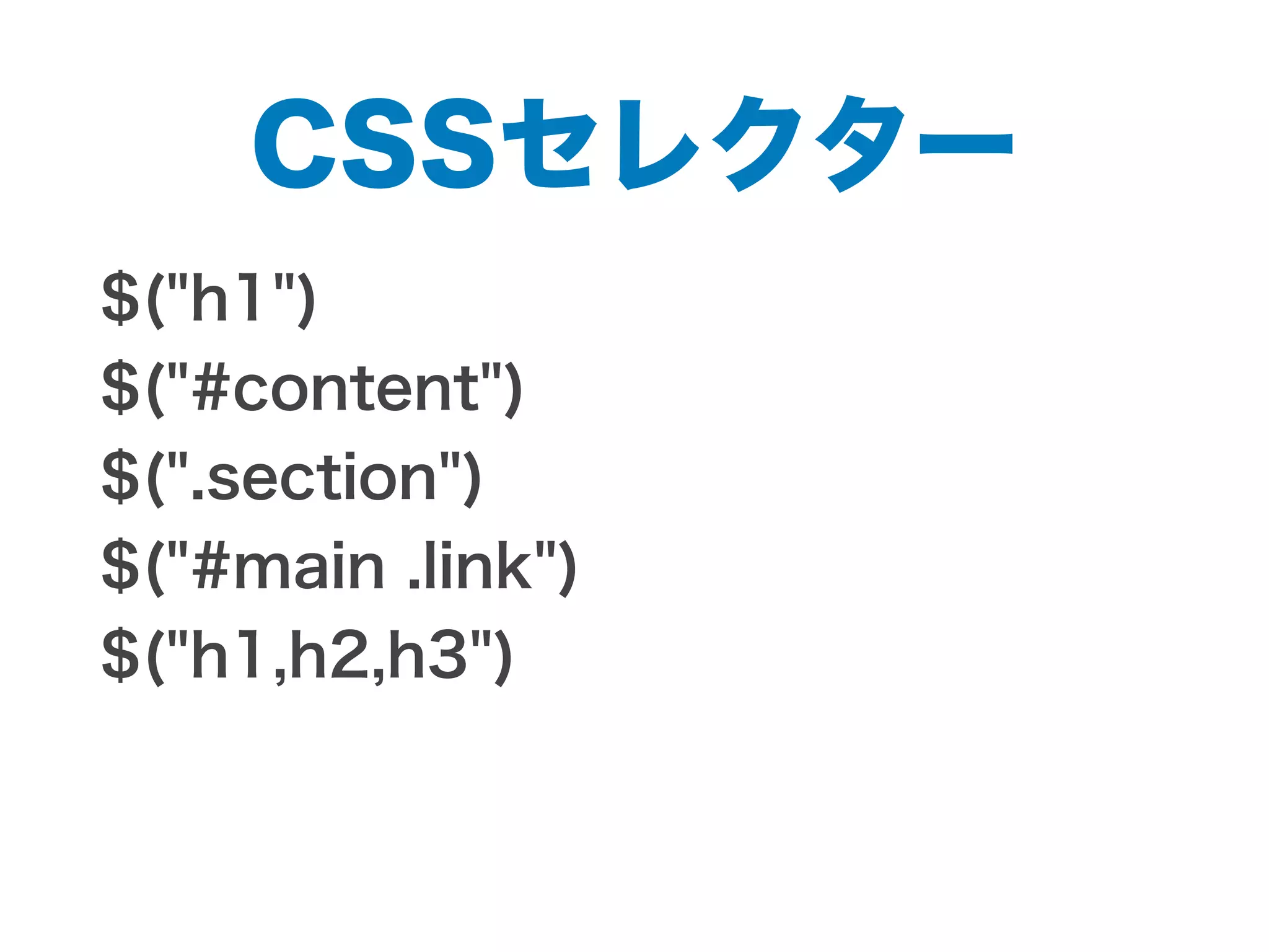 CSSセレクター
$("h1")
$("#content")
$(".section")
$("#main .link")
$("h1,h2,h3")
 