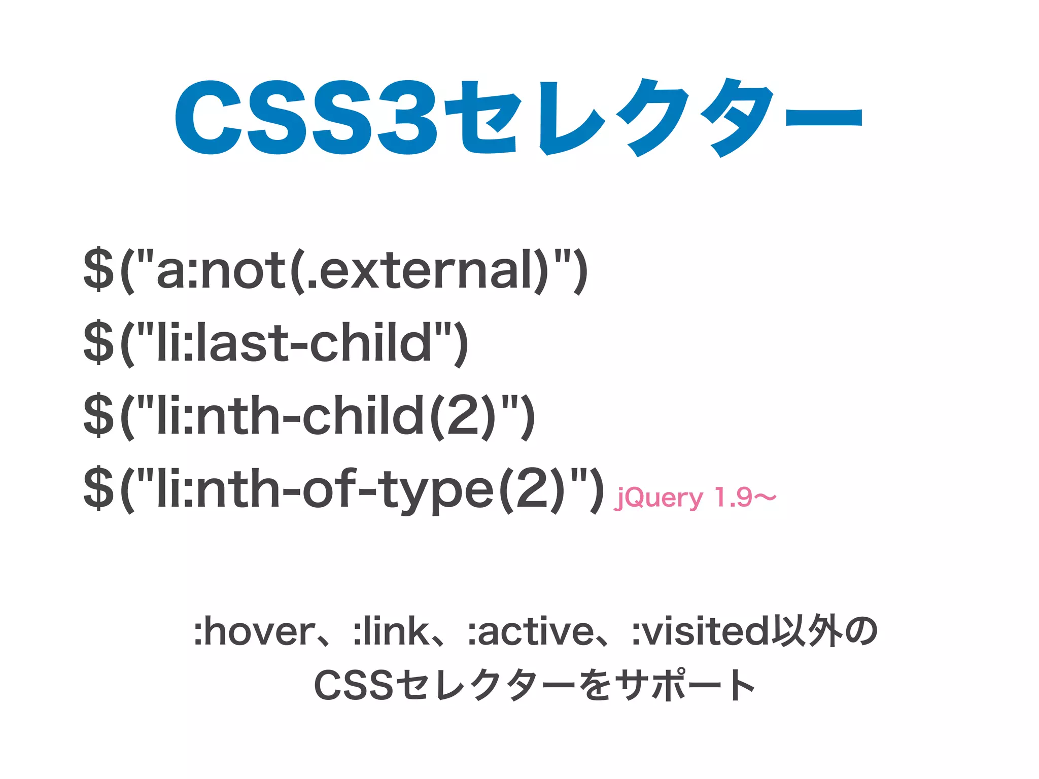 CSS3セレクター
$("a:not(.external)")
$("li:last-child")
$("li:nth-child(2)")
$("li:nth-of-type(2)") jQuery 1.9∼
:hover、:link、:active、:visited以外の
CSSセレクターをサポート
 