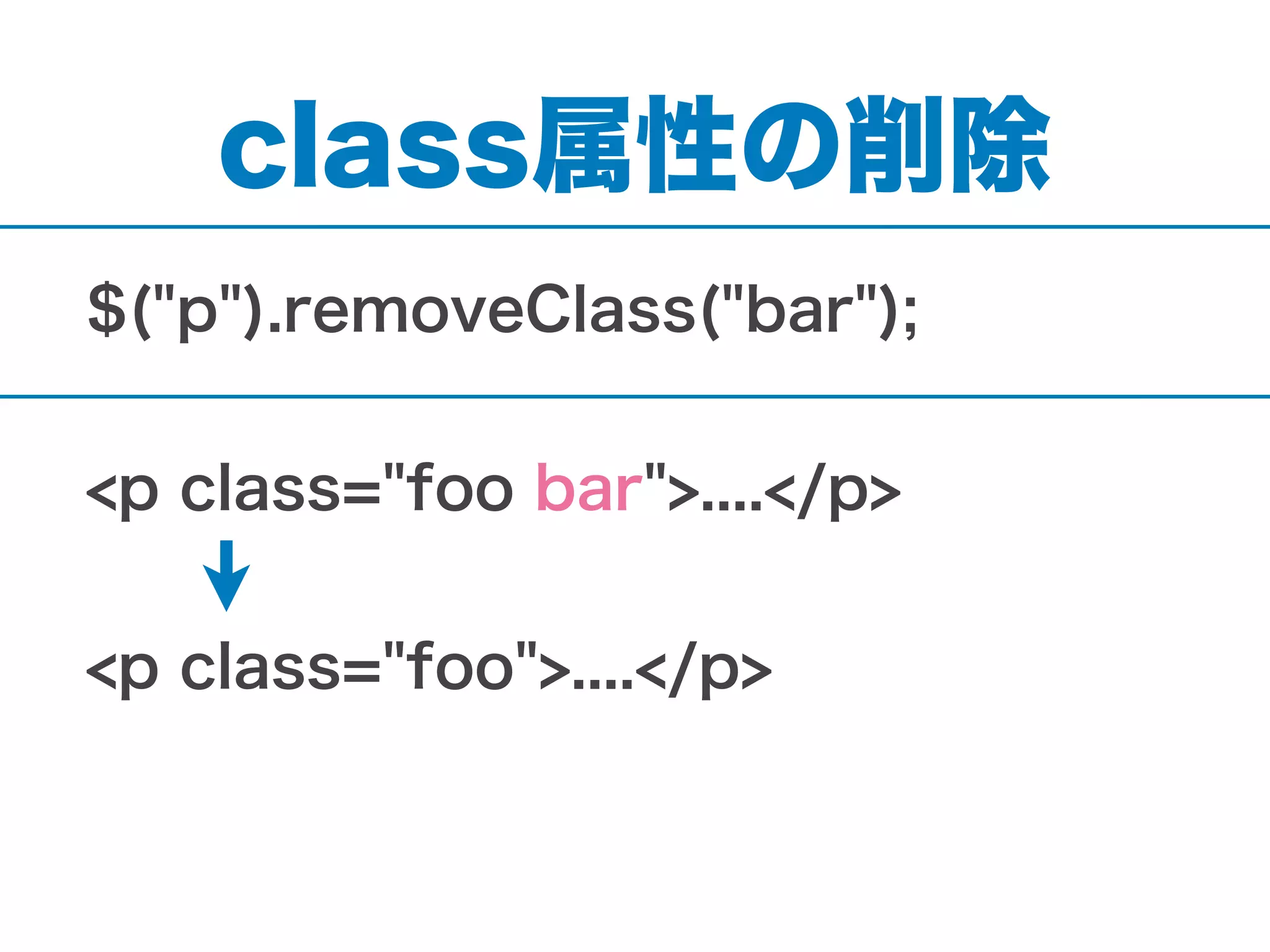 class属性の削除
$("p").removeClass("bar");
<p class="foo bar">....</p>
<p class="foo">....</p>
 