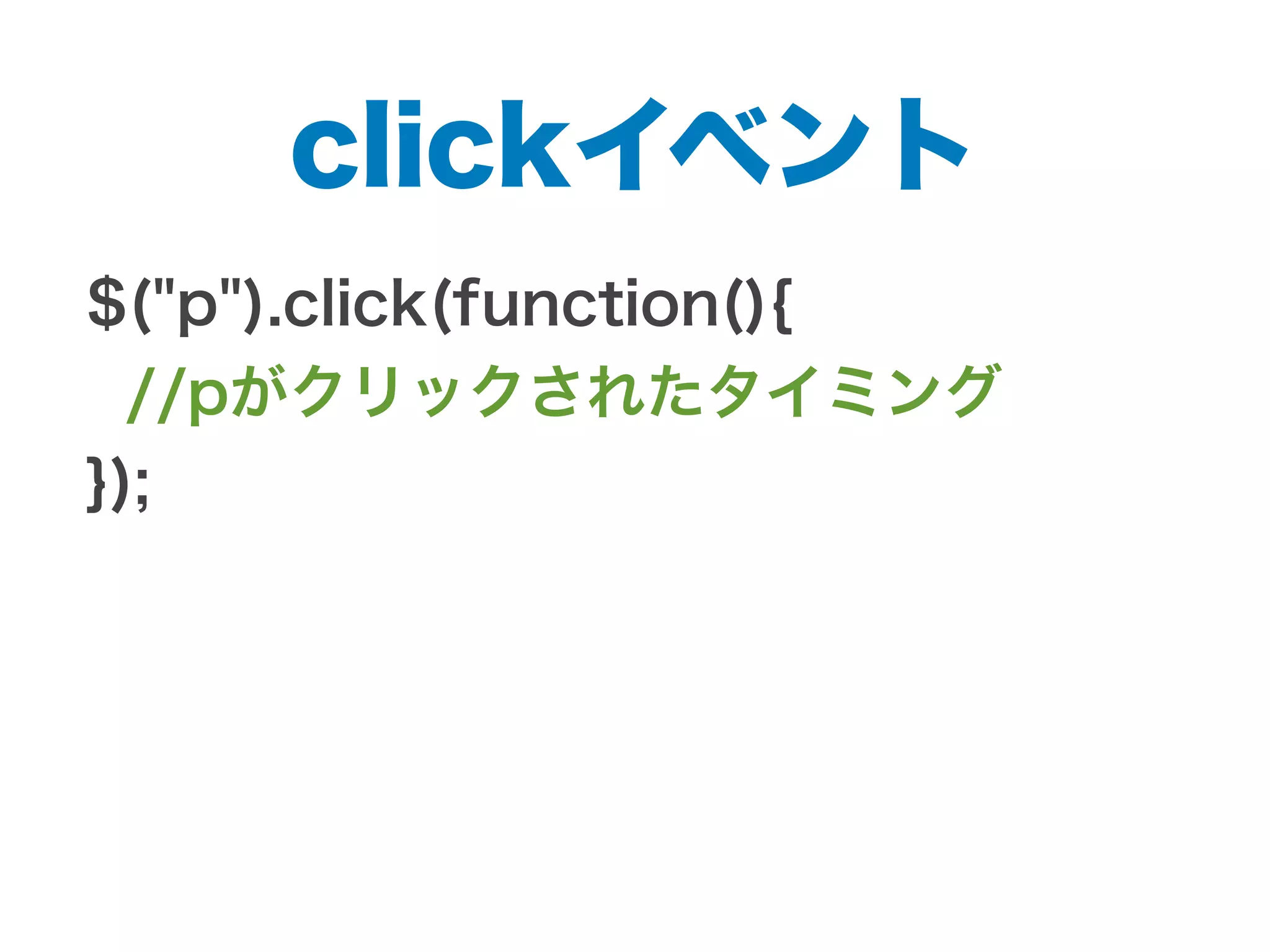 clickイベント
$("p").click(function(){
//pがクリックされたタイミング
});
 