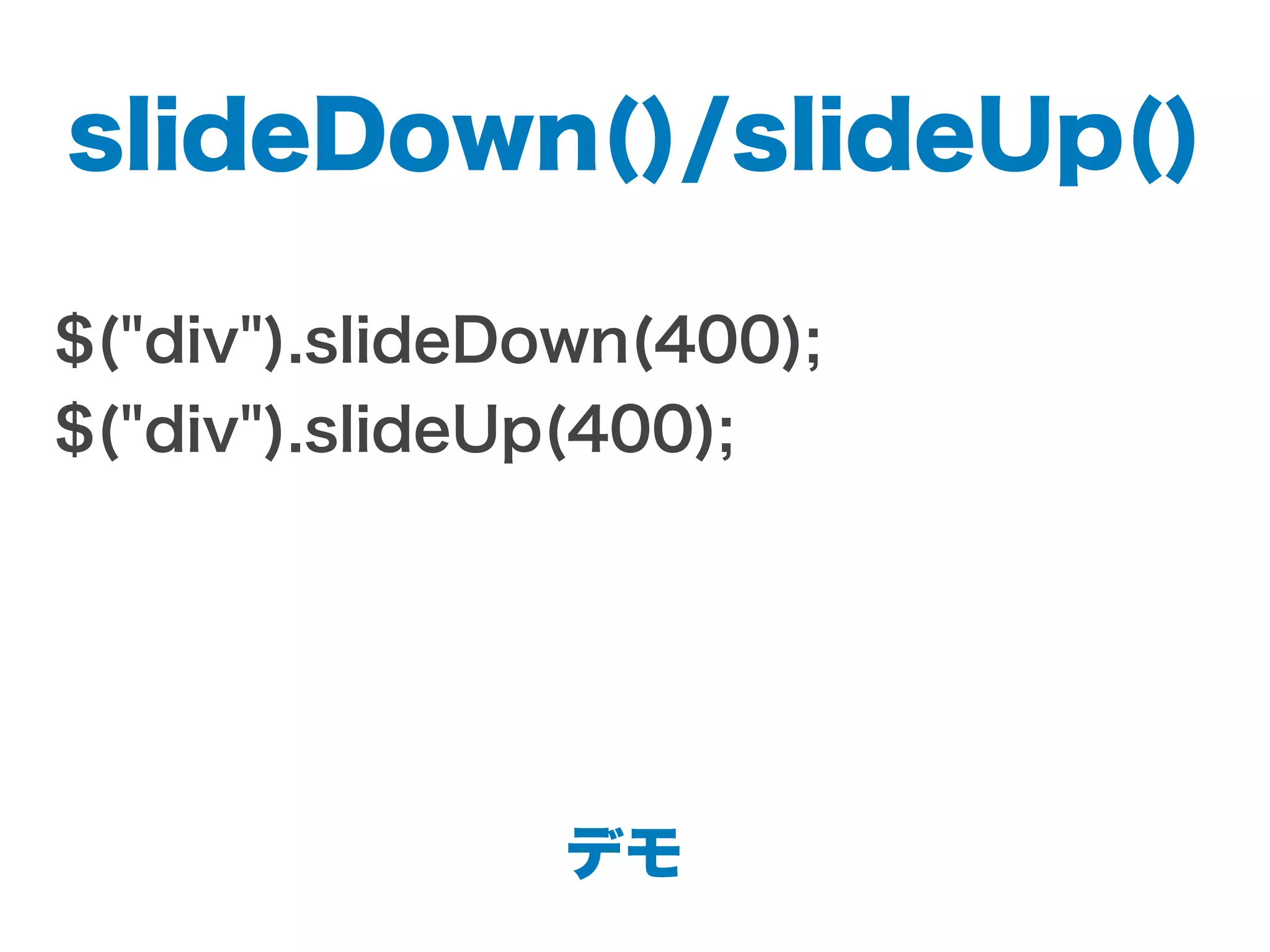 slideDown()/slideUp()
$("div").slideDown(400);
$("div").slideUp(400);
デモ
 