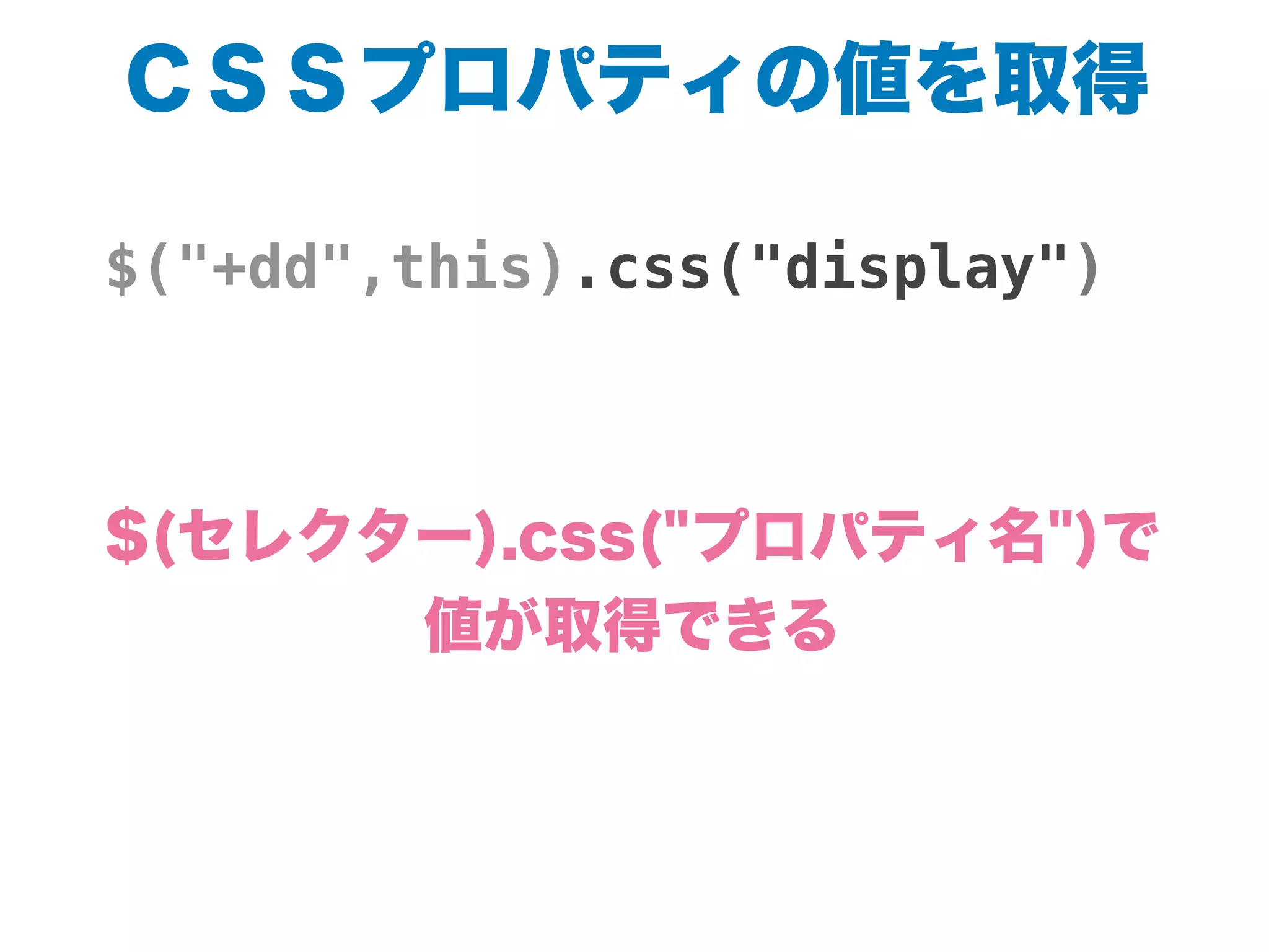 ＣＳＳプロパティの値を取得
$("+dd",this).css("display")
$(セレクター).css("プロパティ名")で
値が取得できる
 