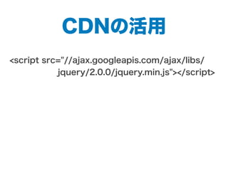 <script src="//ajax.googleapis.com/ajax/libs/
      jquery/2.0.0/jquery.min.js"></script>
CDNの活用
 