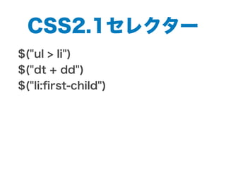 CSS2.1セレクター
$("ul > li")
$("dt + dd")
$("li:ﬁrst-child")
 