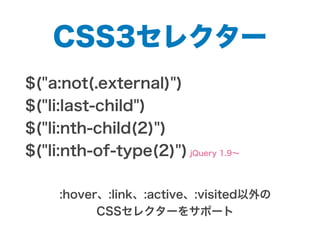 CSS3セレクター
$("a:not(.external)")
$("li:last-child")
$("li:nth-child(2)")
$("li:nth-of-type(2)") jQuery 1.9∼
:hover、:link、:active、:visited以外の
CSSセレクターをサポート
 