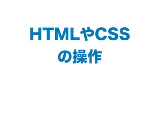 HTMLやCSS
の操作
 