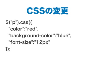 CSSの変更
$("p").css({
"color":"red",
"background-color":"blue",
"font-size":"12px"
});
 