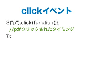 clickイベント
$("p").click(function(){
//pがクリックされたタイミング
});
 