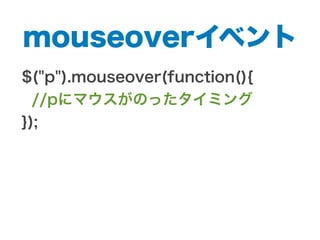 mouseoverイベント
$("p").mouseover(function(){
//pにマウスがのったタイミング
});
 