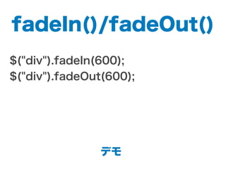 fadeIn()/fadeOut()
$("div").fadeIn(600);
$("div").fadeOut(600);
デモ
 