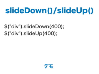slideDown()/slideUp()
$("div").slideDown(400);
$("div").slideUp(400);
デモ
 