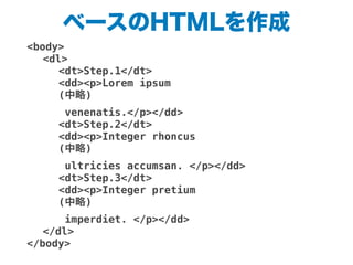 ベースのHTMLを作成
<body>
! <dl>
! ! <dt>Step.1</dt>
! ! <dd><p>Lorem ipsum
! ! (中略)
! ! venenatis.</p></dd>
! ! <dt>Step.2</dt>
! ! <dd><p>Integer rhoncus
! ! (中略)
! ! ultricies accumsan. </p></dd>
! ! <dt>Step.3</dt>
! ! <dd><p>Integer pretium
! ! (中略)
! ! imperdiet. </p></dd>
! </dl>
</body>
 