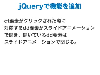 jQueryで機能を追加
dt要素がクリックされた際に、
対応するdd要素がスライドアニメーション
で開き、開いているdd要素は
スライドアニメーションで閉じる。
 