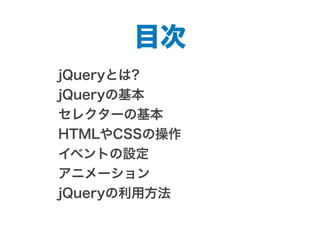 jQueryとは?
jQueryの基本
セレクターの基本
HTMLやCSSの操作
イベントの設定
アニメーション
jQueryの利用方法
目次
 