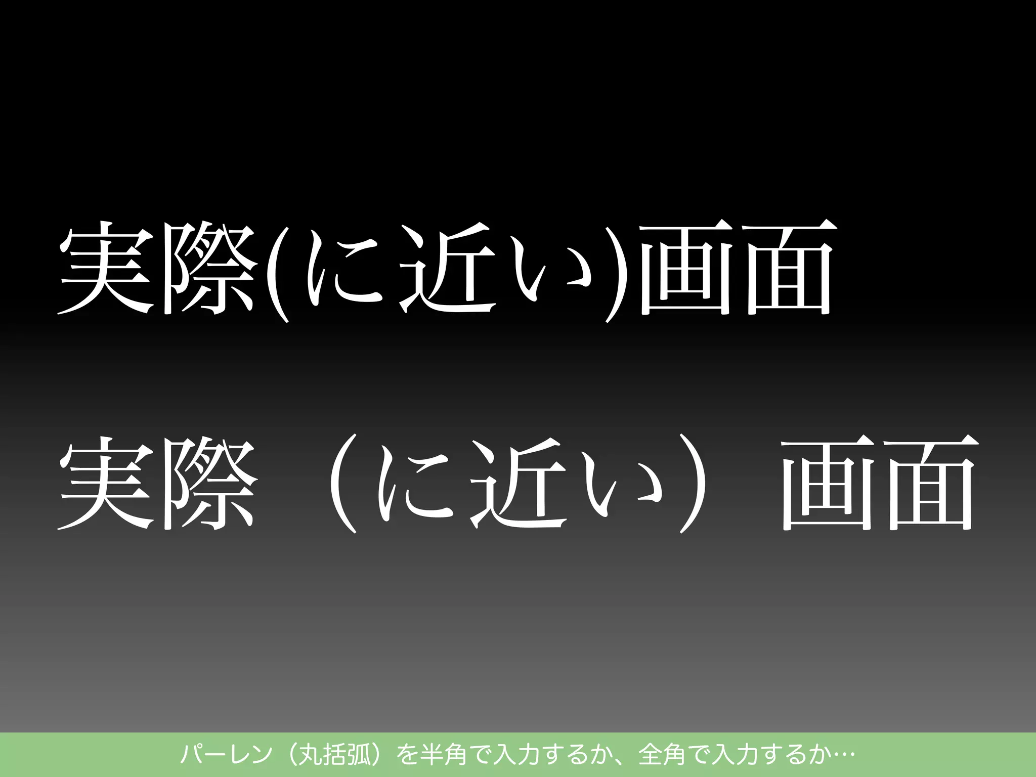 実際(に近い)画面
実際（に近い）画面
パーレン（丸括弧）を半角で入力するか、全角で入力するか…

 