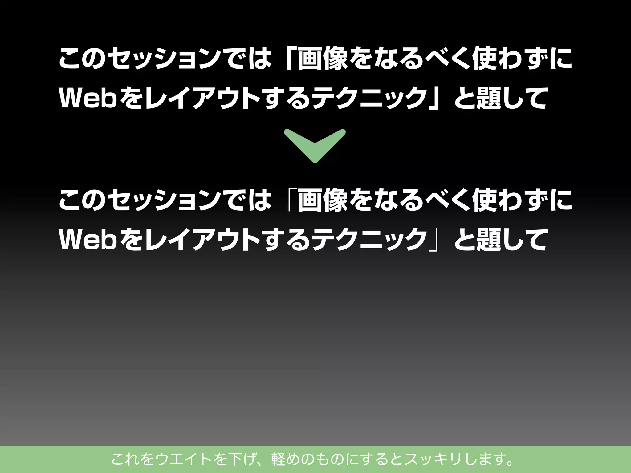 このセッションでは「画像をなるべく使わずに
Webをレイアウ
トするテクニック」と題して

このセッションでは「画像をなるべく使わずに
Webをレイアウ
トするテクニック」と題して

これをウエイトを下げ、軽めのものにするとスッキリします。

 